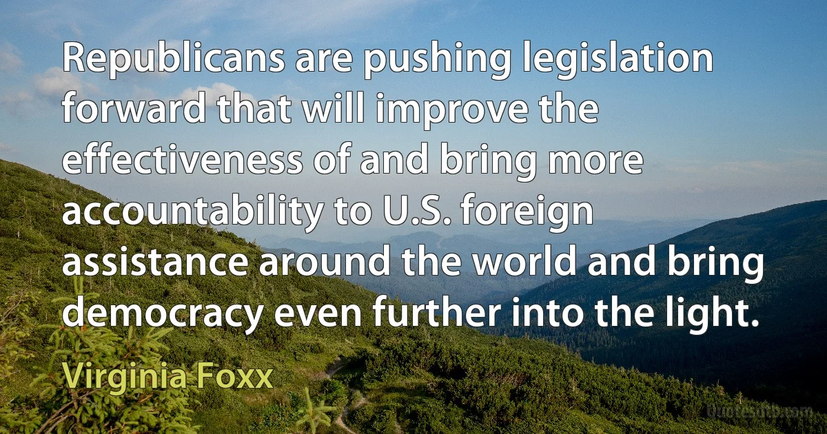 Republicans are pushing legislation forward that will improve the effectiveness of and bring more accountability to U.S. foreign assistance around the world and bring democracy even further into the light. (Virginia Foxx)