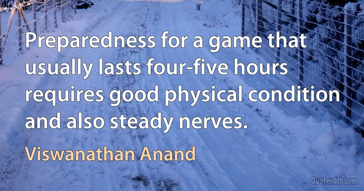 Preparedness for a game that usually lasts four-five hours requires good physical condition and also steady nerves. (Viswanathan Anand)