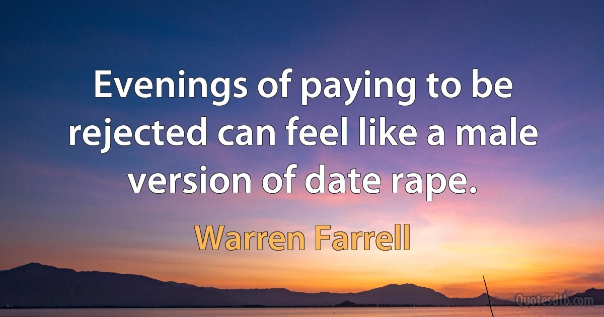 Evenings of paying to be rejected can feel like a male version of date rape. (Warren Farrell)