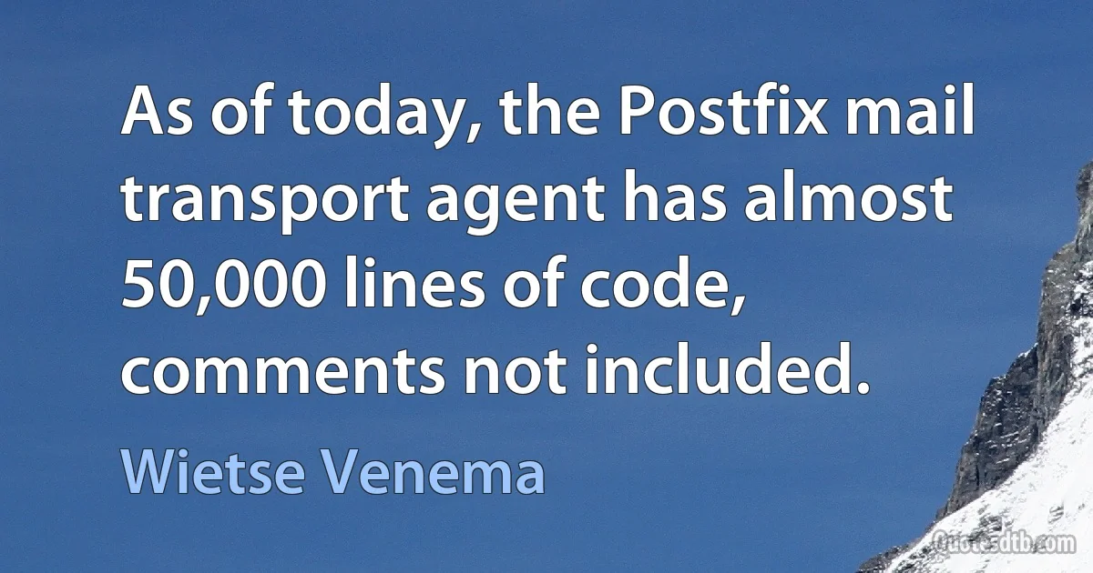 As of today, the Postfix mail transport agent has almost 50,000 lines of code, comments not included. (Wietse Venema)