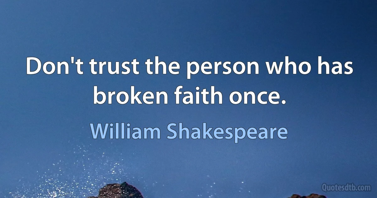 Don't trust the person who has broken faith once. (William Shakespeare)