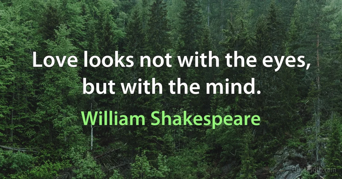 Love looks not with the eyes, but with the mind. (William Shakespeare)