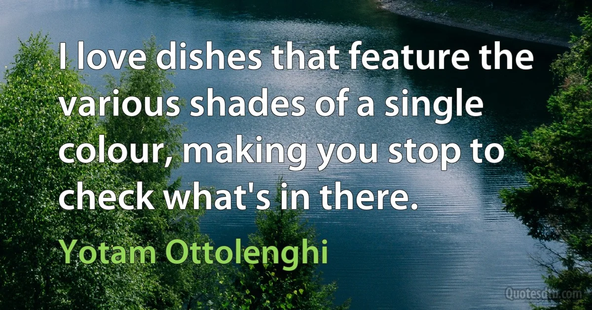 I love dishes that feature the various shades of a single colour, making you stop to check what's in there. (Yotam Ottolenghi)