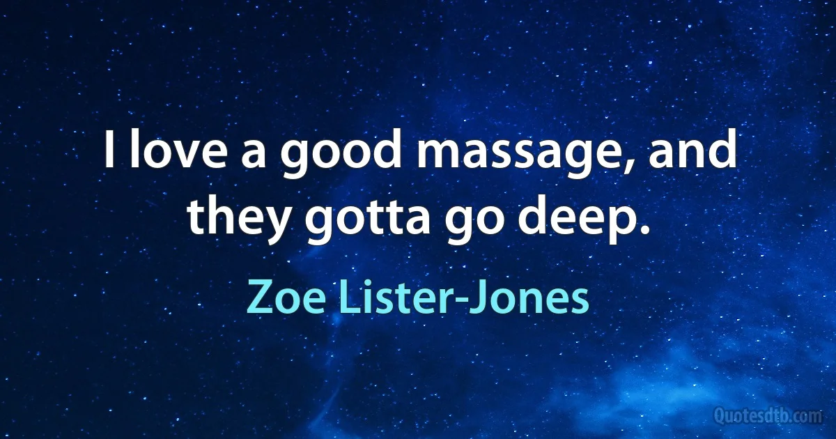 I love a good massage, and they gotta go deep. (Zoe Lister-Jones)