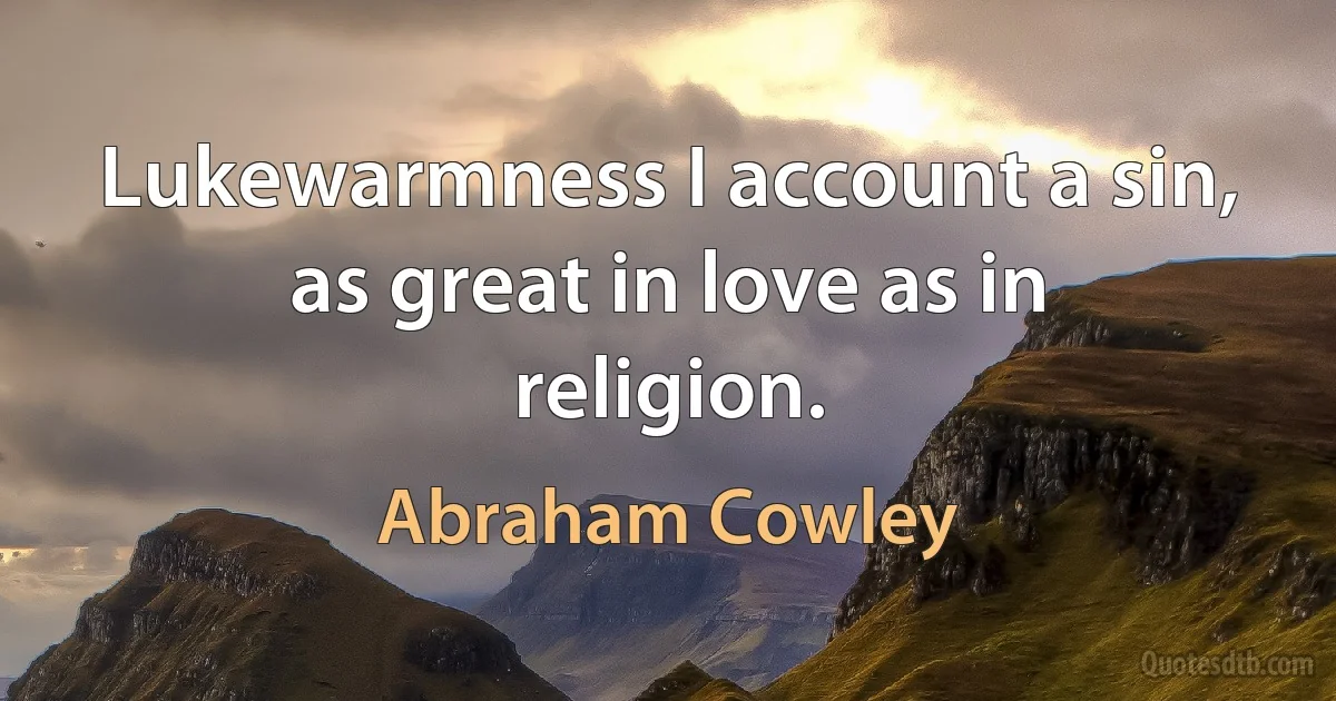 Lukewarmness I account a sin, as great in love as in religion. (Abraham Cowley)