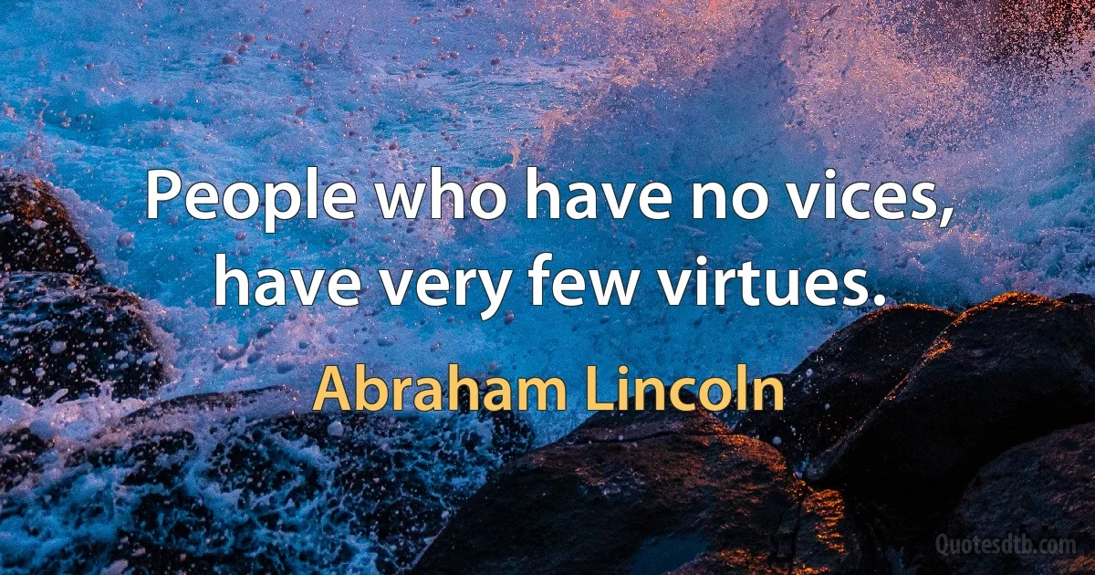 People who have no vices, have very few virtues. (Abraham Lincoln)