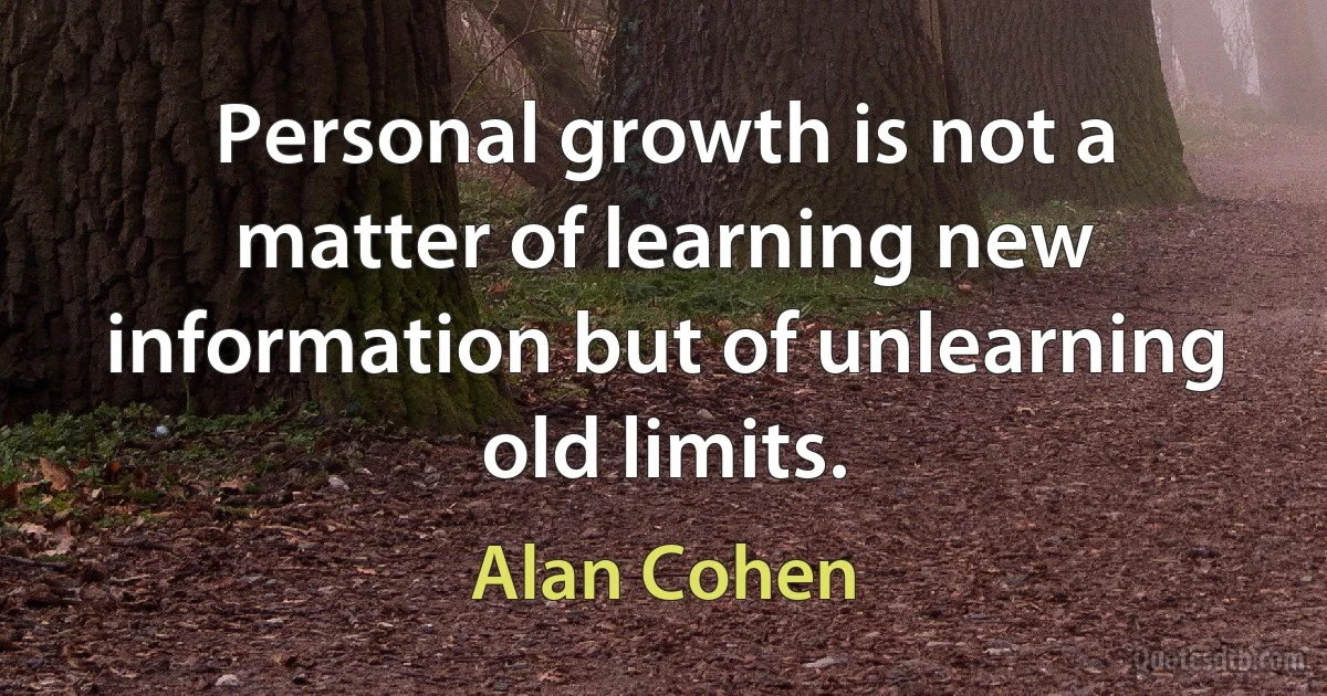 Personal growth is not a matter of learning new information but of unlearning old limits. (Alan Cohen)