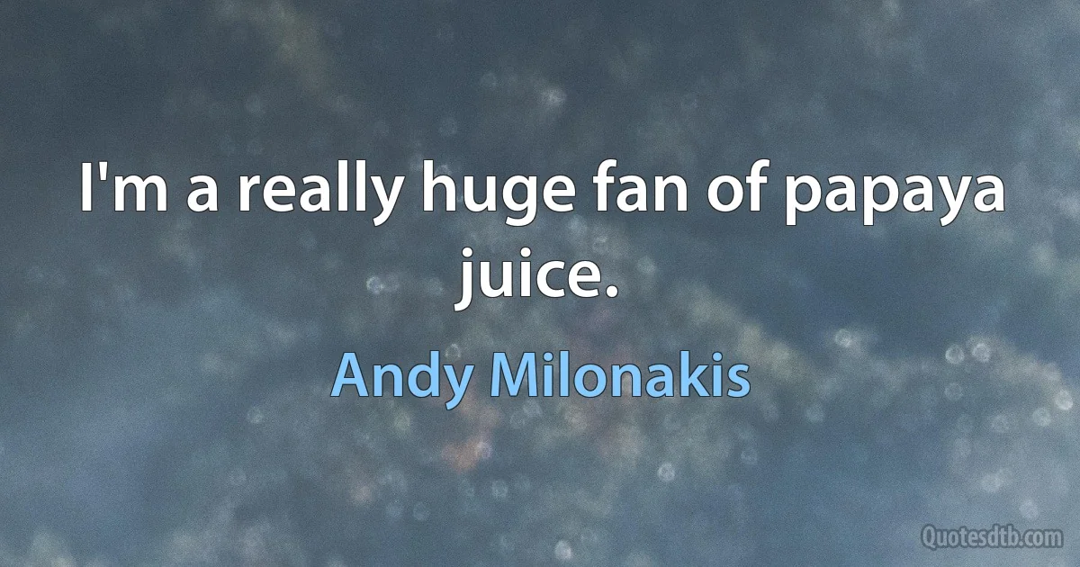 I'm a really huge fan of papaya juice. (Andy Milonakis)