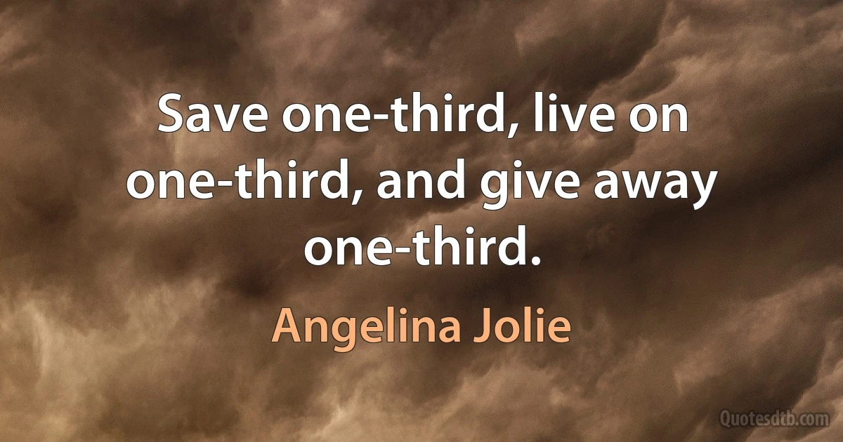 Save one-third, live on one-third, and give away one-third. (Angelina Jolie)