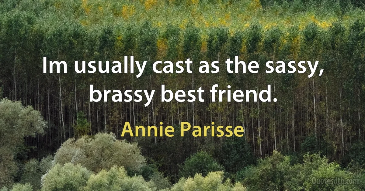 Im usually cast as the sassy, brassy best friend. (Annie Parisse)