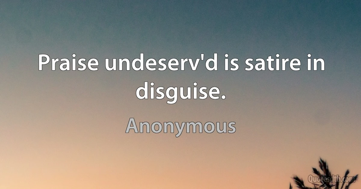 Praise undeserv'd is satire in disguise. (Anonymous)