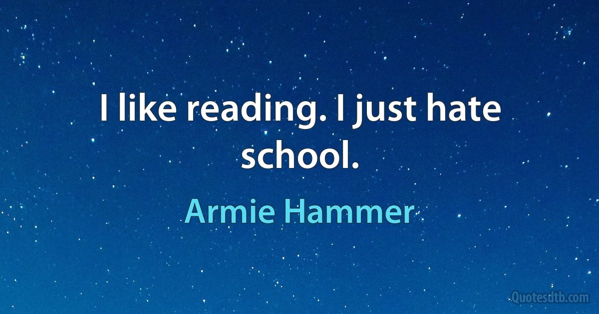 I like reading. I just hate school. (Armie Hammer)