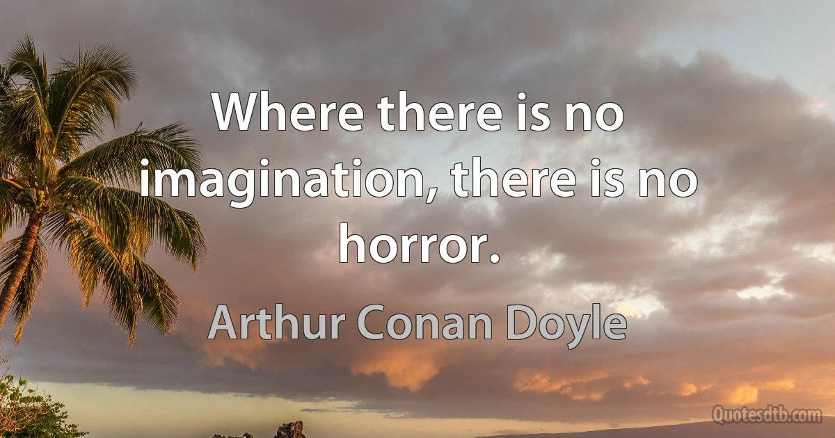 Where there is no imagination, there is no horror. (Arthur Conan Doyle)