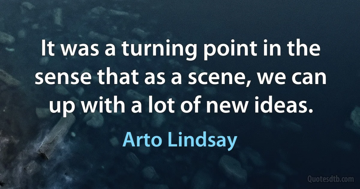 It was a turning point in the sense that as a scene, we can up with a lot of new ideas. (Arto Lindsay)