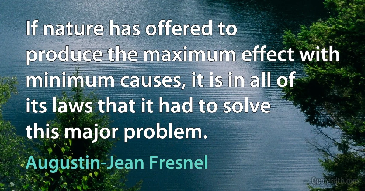 If nature has offered to produce the maximum effect with minimum causes, it is in all of its laws that it had to solve this major problem. (Augustin-Jean Fresnel)