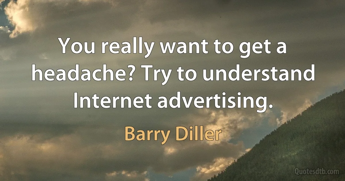 You really want to get a headache? Try to understand Internet advertising. (Barry Diller)