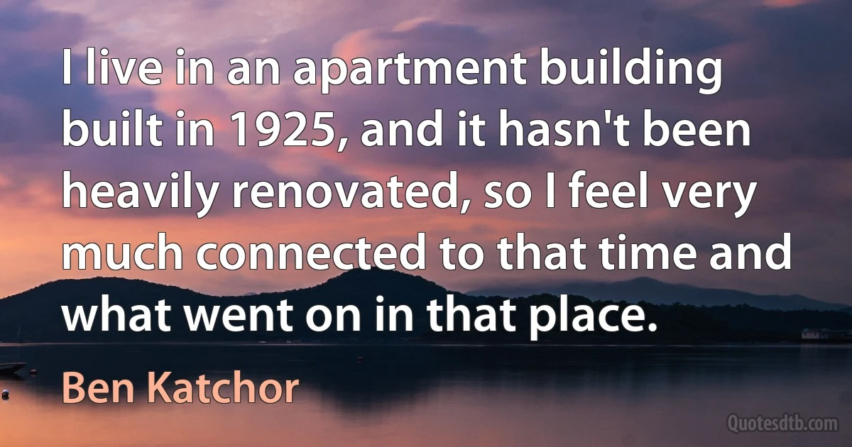 I live in an apartment building built in 1925, and it hasn't been heavily renovated, so I feel very much connected to that time and what went on in that place. (Ben Katchor)