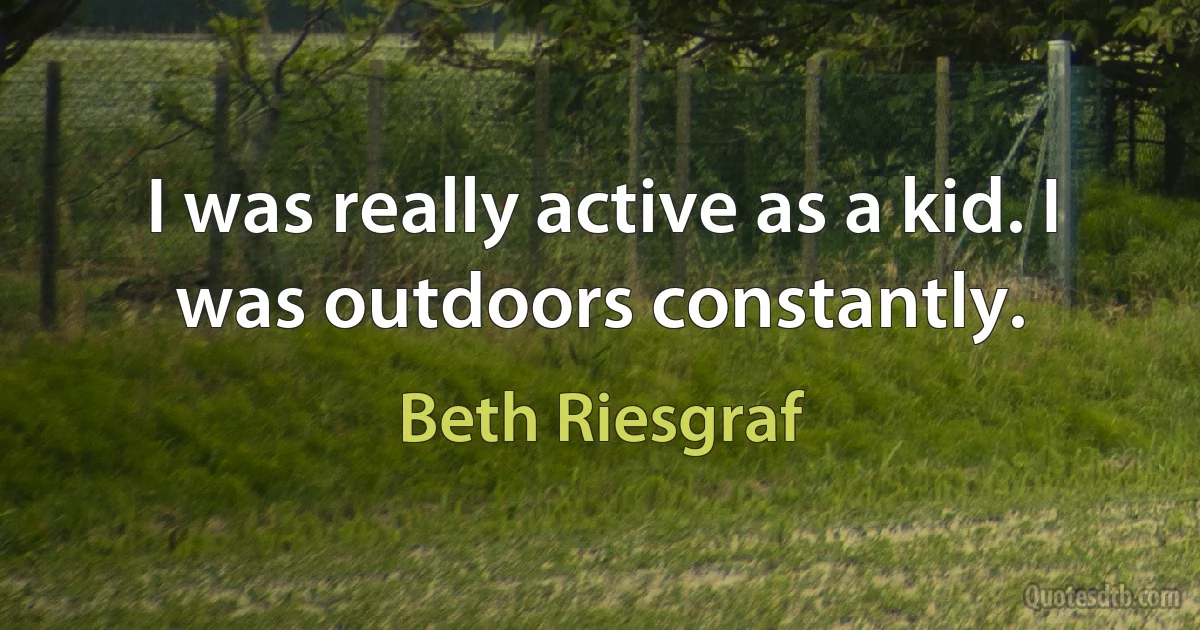 I was really active as a kid. I was outdoors constantly. (Beth Riesgraf)