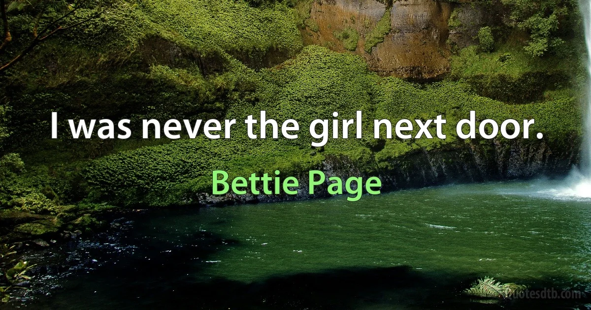 I was never the girl next door. (Bettie Page)