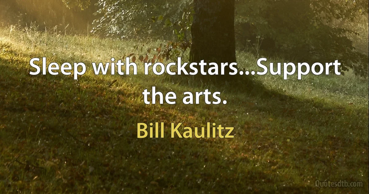 Sleep with rockstars...Support the arts. (Bill Kaulitz)