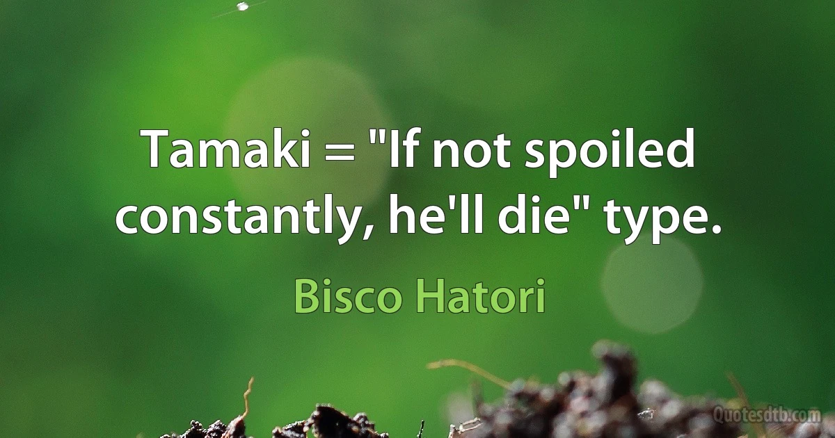 Tamaki = "If not spoiled constantly, he'll die" type. (Bisco Hatori)