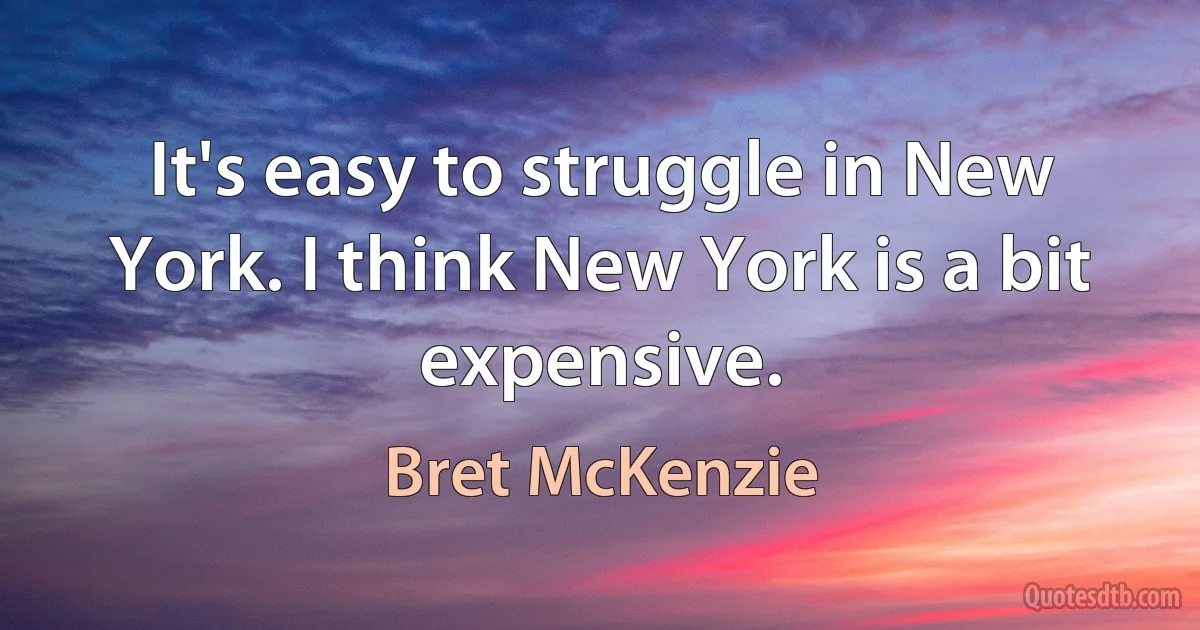 It's easy to struggle in New York. I think New York is a bit expensive. (Bret McKenzie)