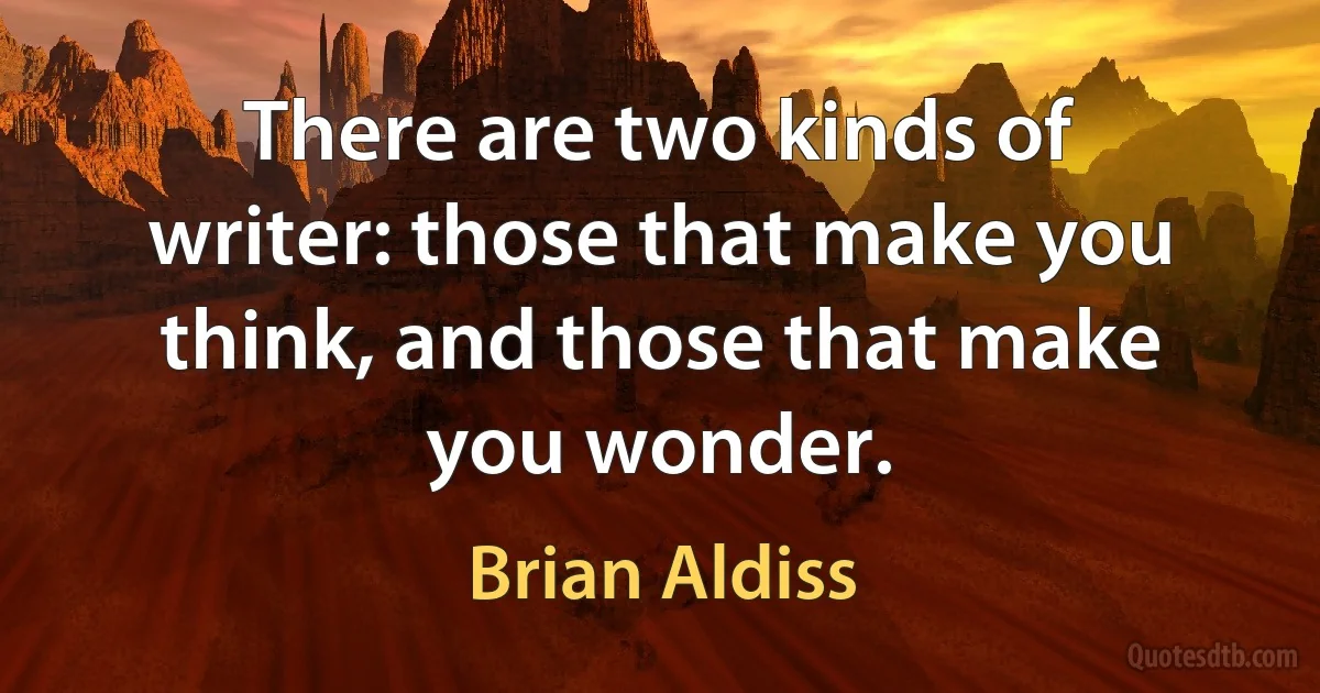 There are two kinds of writer: those that make you think, and those that make you wonder. (Brian Aldiss)