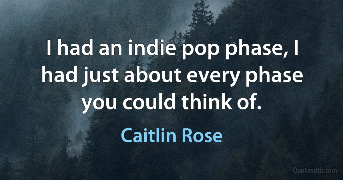 I had an indie pop phase, I had just about every phase you could think of. (Caitlin Rose)