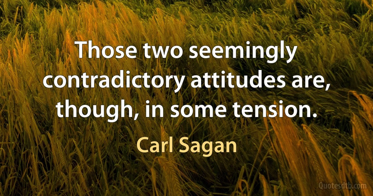 Those two seemingly contradictory attitudes are, though, in some tension. (Carl Sagan)