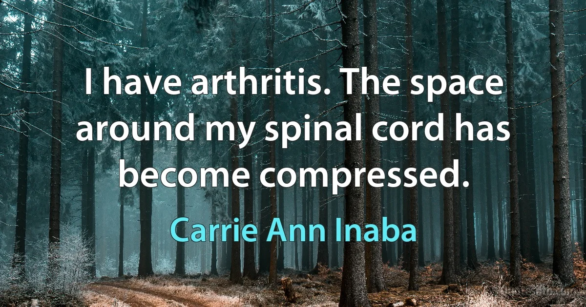 I have arthritis. The space around my spinal cord has become compressed. (Carrie Ann Inaba)