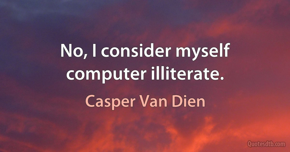 No, I consider myself computer illiterate. (Casper Van Dien)