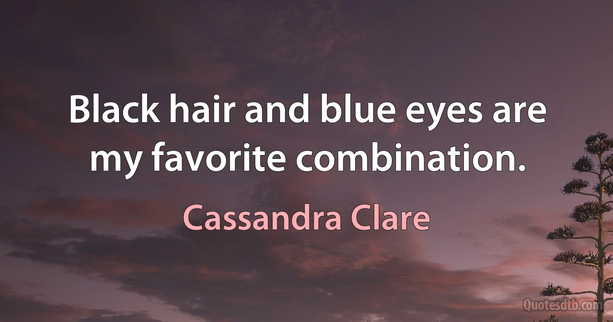 Black hair and blue eyes are my favorite combination. (Cassandra Clare)