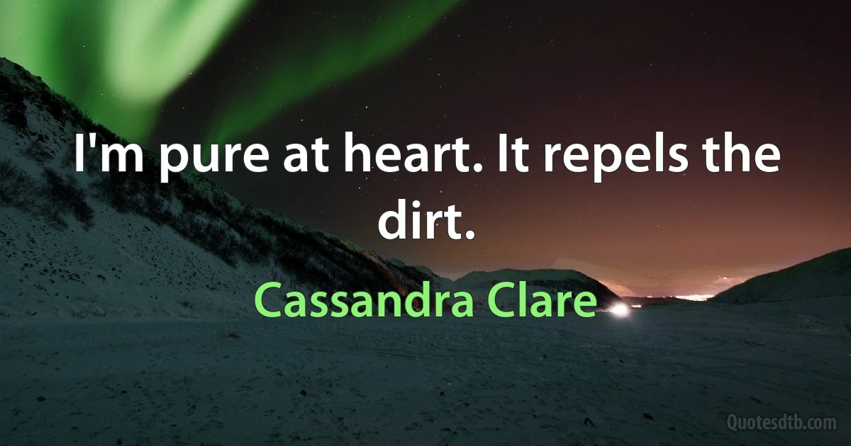 I'm pure at heart. It repels the dirt. (Cassandra Clare)