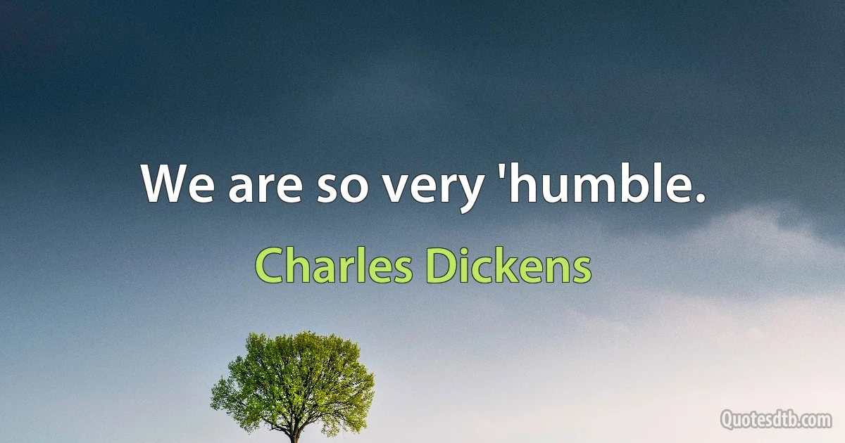 We are so very 'humble. (Charles Dickens)