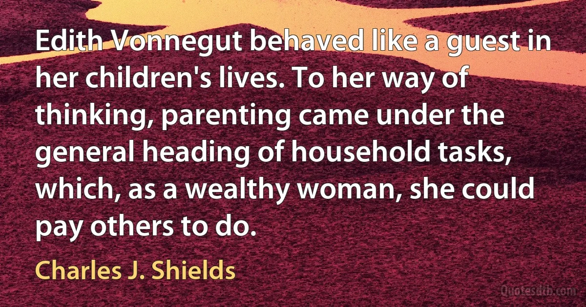 Edith Vonnegut behaved like a guest in her children's lives. To her way of thinking, parenting came under the general heading of household tasks, which, as a wealthy woman, she could pay others to do. (Charles J. Shields)