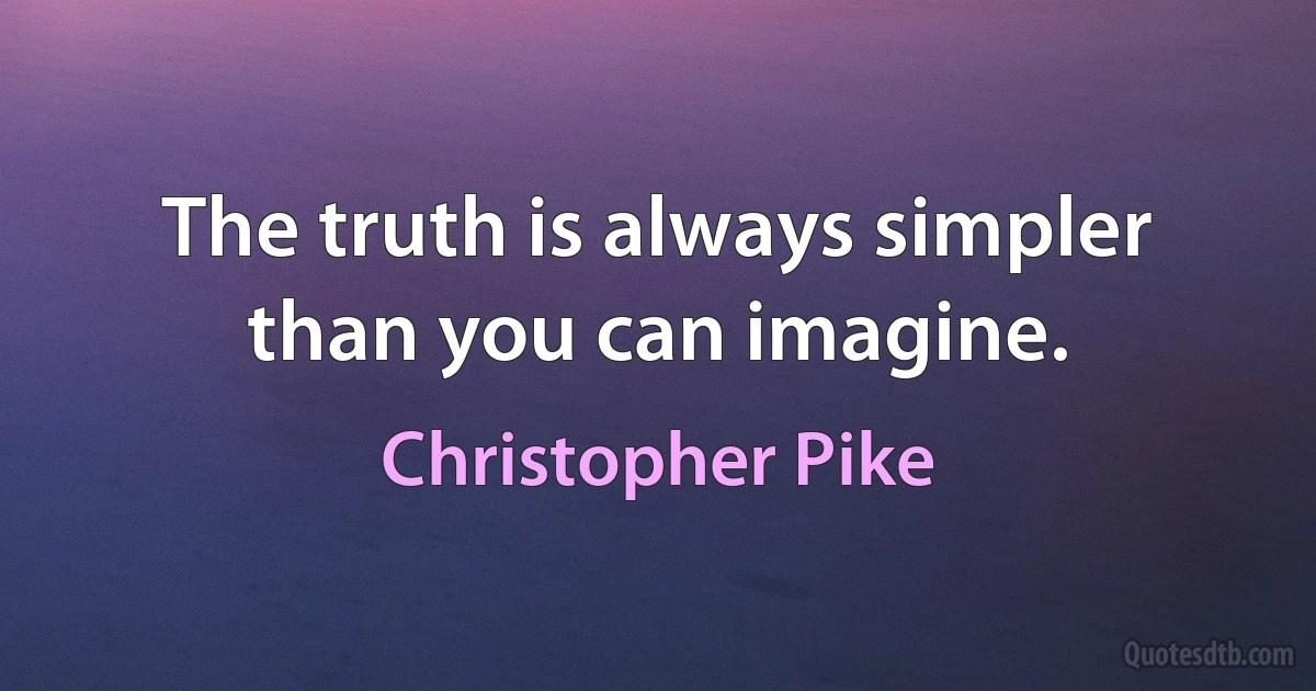 The truth is always simpler than you can imagine. (Christopher Pike)