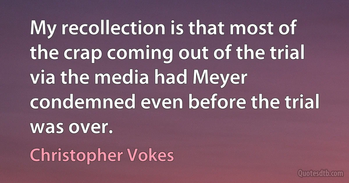 My recollection is that most of the crap coming out of the trial via the media had Meyer condemned even before the trial was over. (Christopher Vokes)