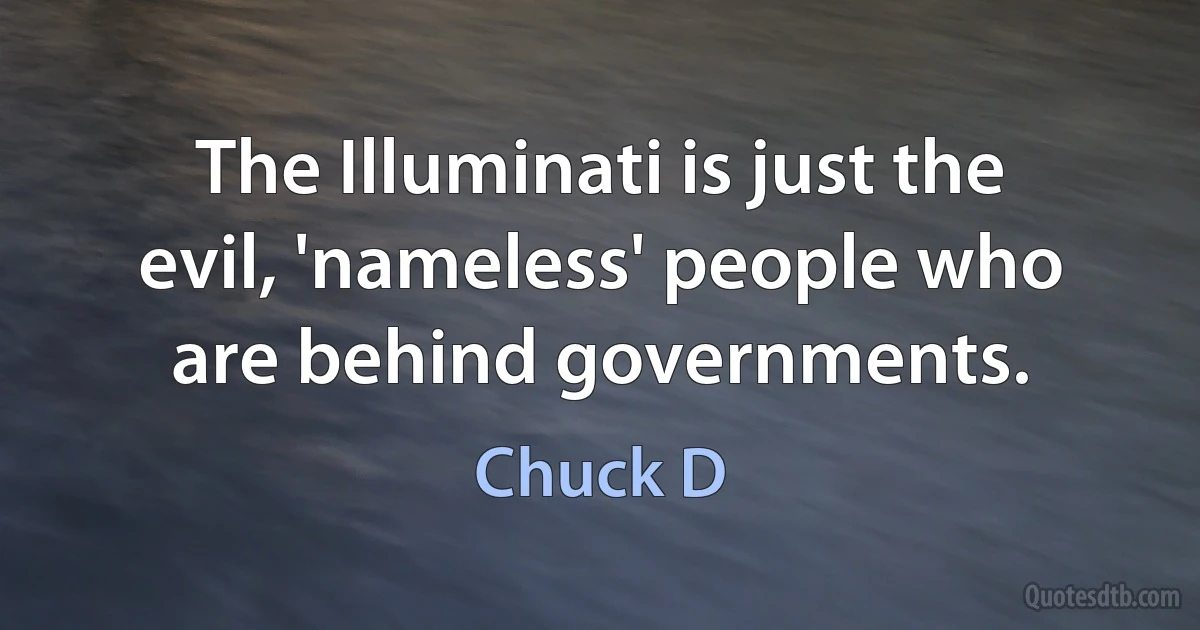 The Illuminati is just the evil, 'nameless' people who are behind governments. (Chuck D)