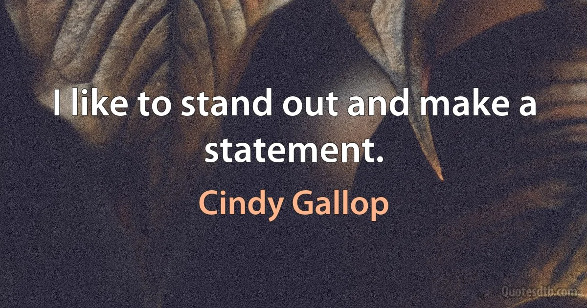 I like to stand out and make a statement. (Cindy Gallop)