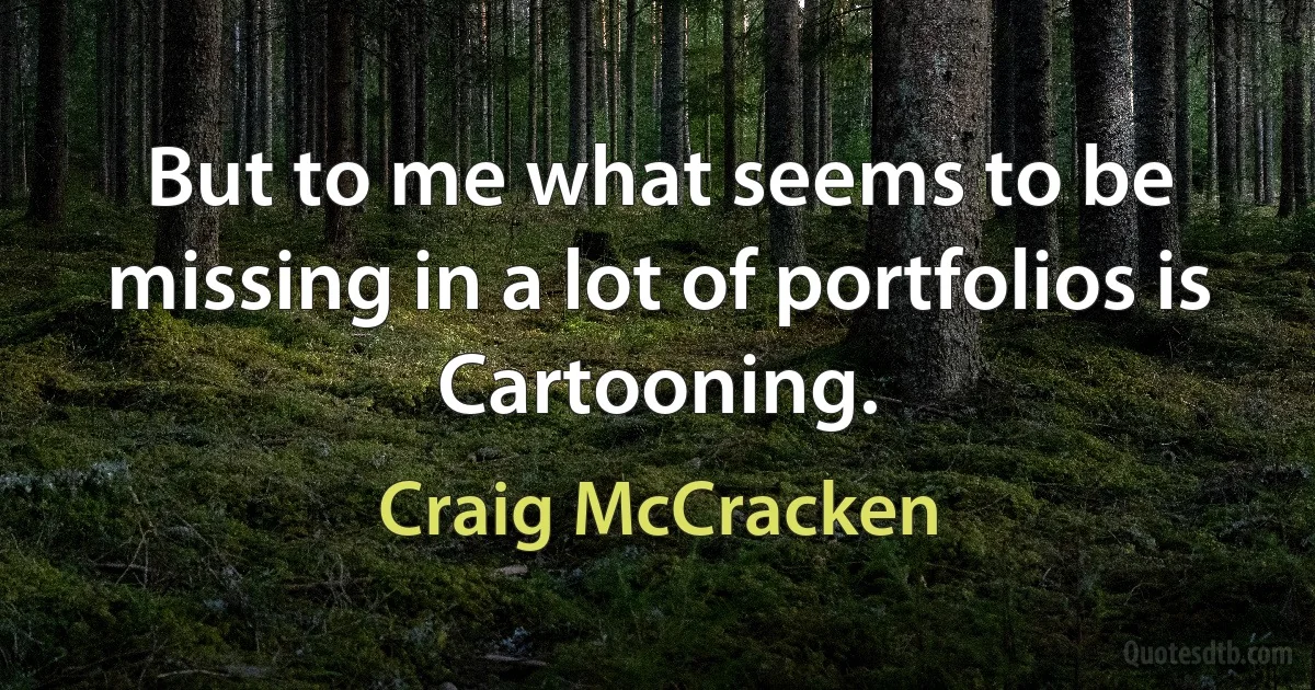 But to me what seems to be missing in a lot of portfolios is Cartooning. (Craig McCracken)