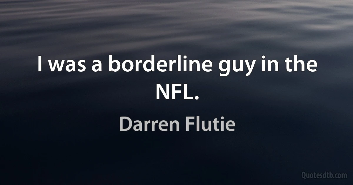 I was a borderline guy in the NFL. (Darren Flutie)