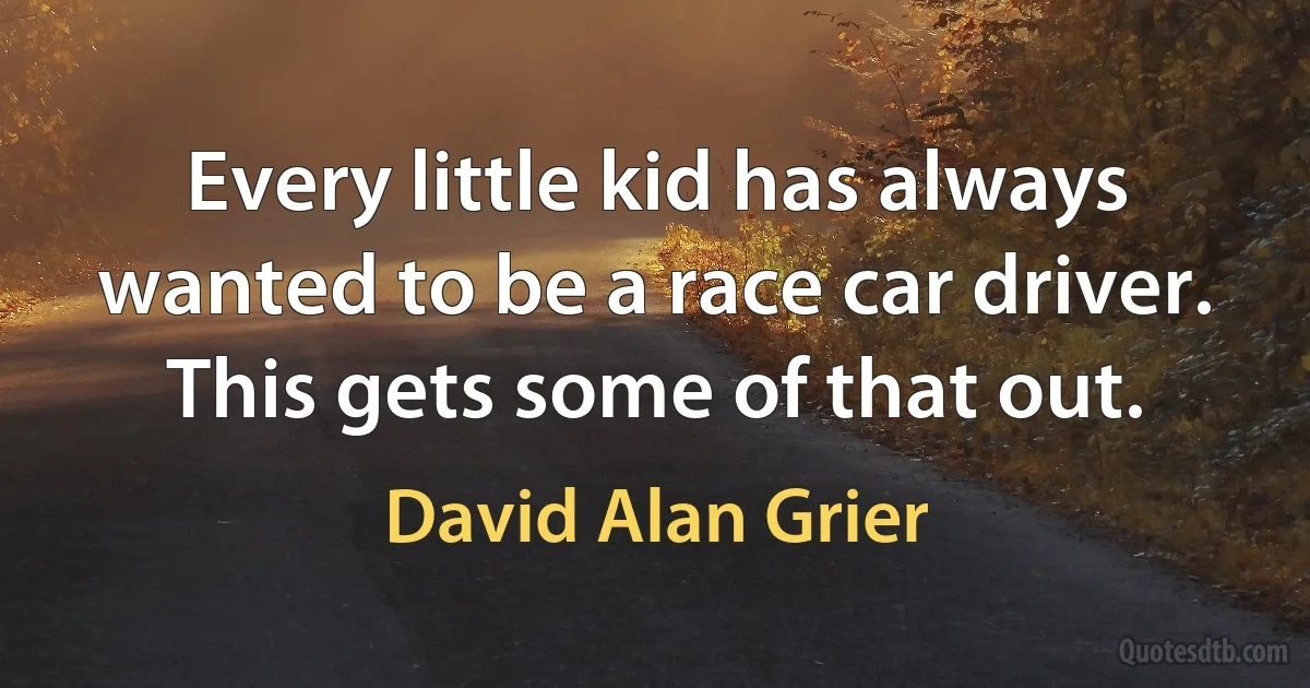 Every little kid has always wanted to be a race car driver. This gets some of that out. (David Alan Grier)