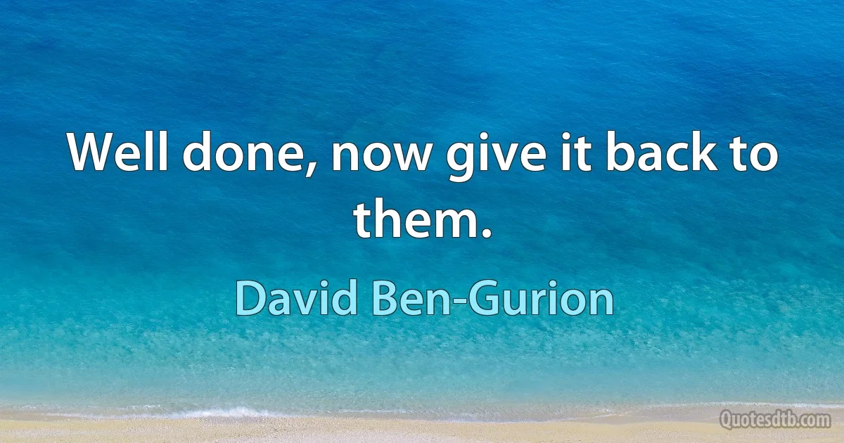 Well done, now give it back to them. (David Ben-Gurion)