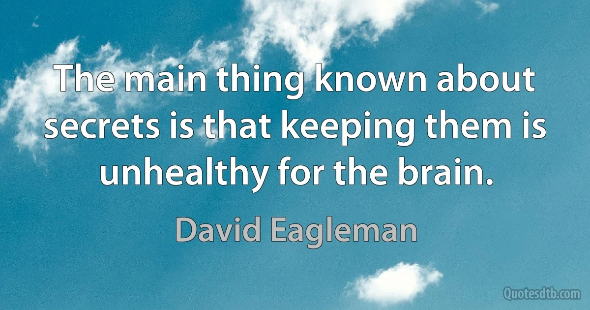 The main thing known about secrets is that keeping them is unhealthy for the brain. (David Eagleman)