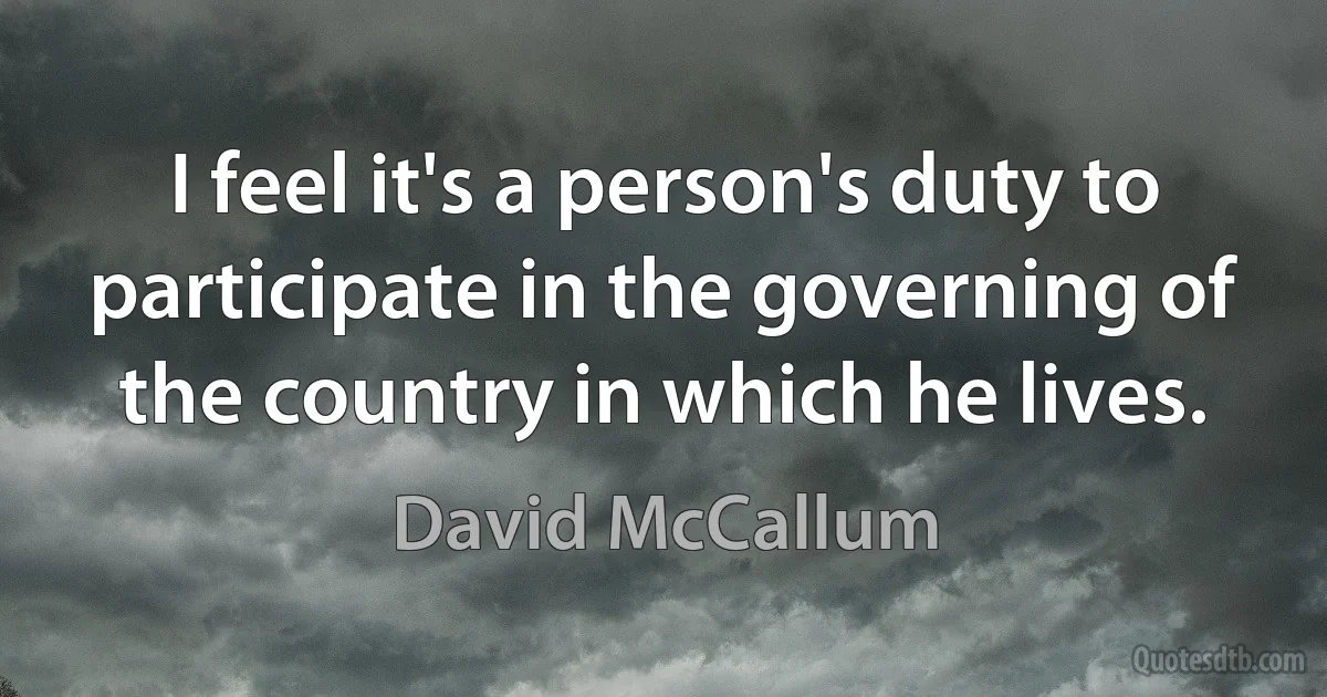 I feel it's a person's duty to participate in the governing of the country in which he lives. (David McCallum)