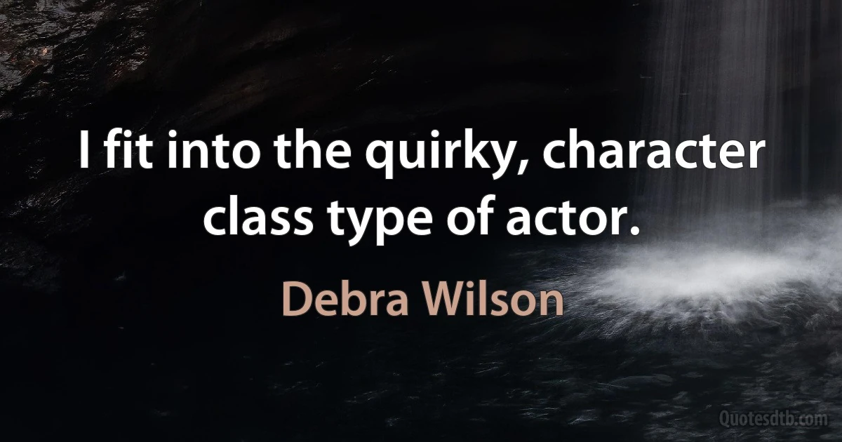 I fit into the quirky, character class type of actor. (Debra Wilson)