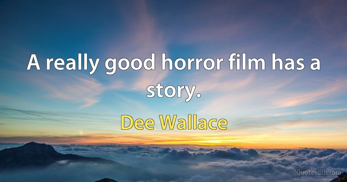 A really good horror film has a story. (Dee Wallace)