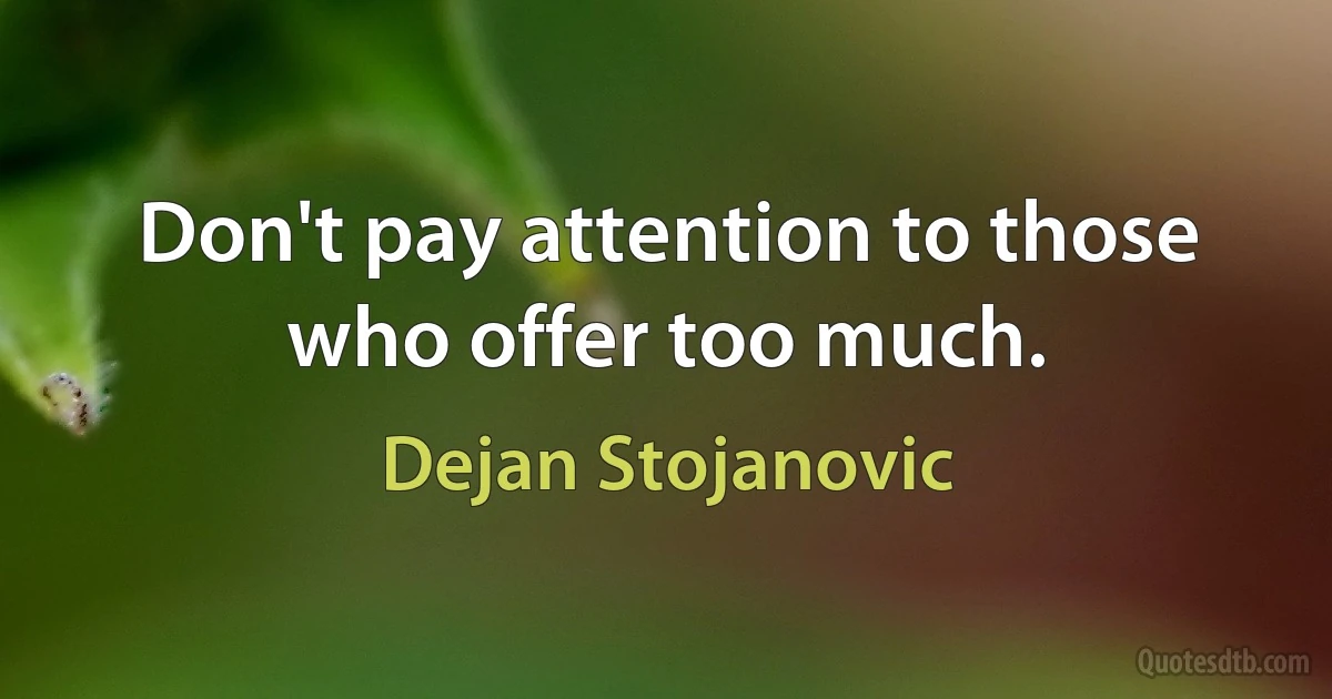 Don't pay attention to those who offer too much. (Dejan Stojanovic)