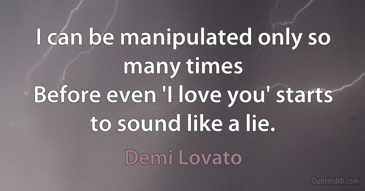 I can be manipulated only so many times
Before even 'I love you' starts to sound like a lie. (Demi Lovato)