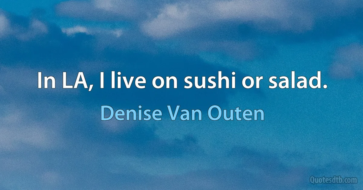 In LA, I live on sushi or salad. (Denise Van Outen)